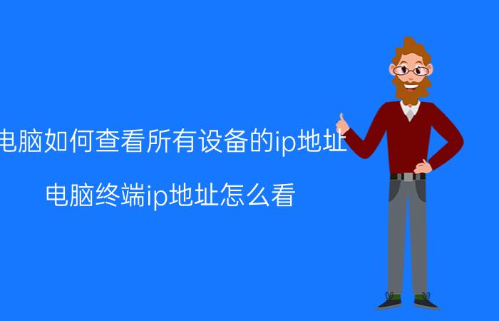 电脑如何查看所有设备的ip地址 电脑终端ip地址怎么看？